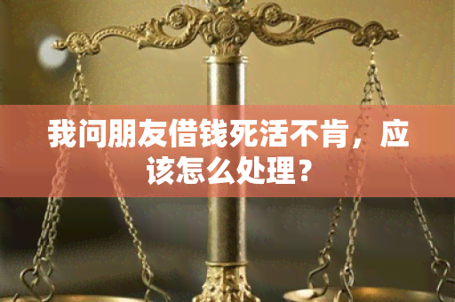 我问朋友借钱死活不肯，应该怎么处理？