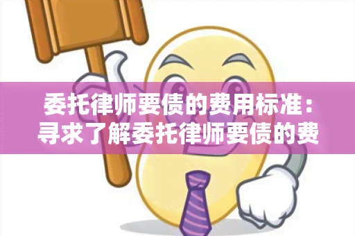 委托律师要债的费用标准：寻求了解委托律师要债的费用标准的用户需求