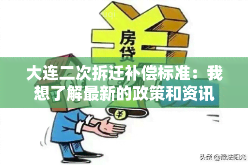 大连二次拆迁补偿标准：我想了解最新的政策和资讯