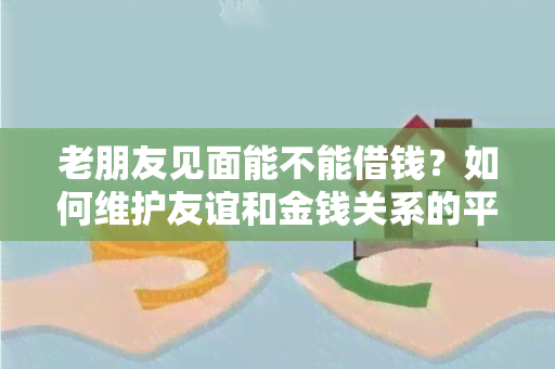 老朋友见面能不能借钱？如何维护友谊和金钱关系的平？