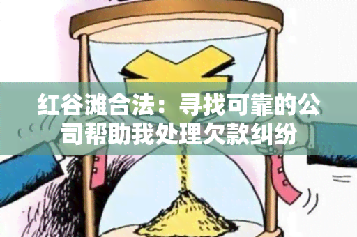 红谷滩合法：寻找可靠的公司帮助我处理欠款纠纷