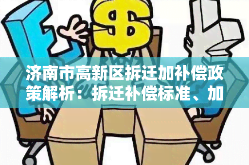 济南市高新区拆迁加补偿政策解析：拆迁补偿标准、加补偿方式详解