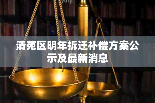 清苑区明年拆迁补偿方案公示及最新消息