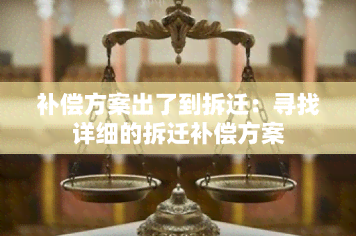 补偿方案出了到拆迁：寻找详细的拆迁补偿方案