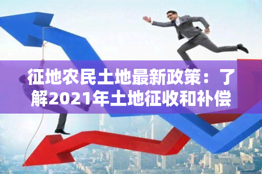 征地农民土地最新政策：了解2021年土地征收和补偿安置政策变化