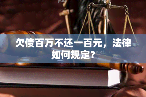 欠债百万不还一百元，法律如何规定？