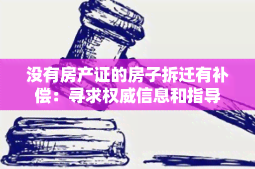 没有房产证的房子拆迁有补偿：寻求权威信息和指导