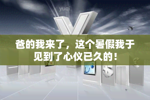 爸的我来了，这个暑假我于见到了心仪已久的！