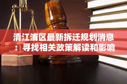 清江浦区最新拆迁规划消息：寻找相关政策解读和影响分析