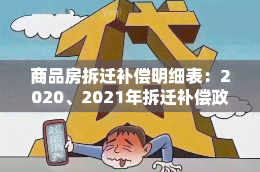 商品房拆迁补偿明细表：2020、2021年拆迁补偿政策及标准