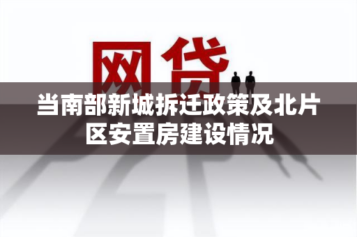 当南部新城拆迁政策及北片区安置房建设情况