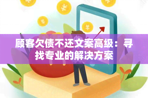 顾客欠债不还文案高级：寻找专业的解决方案