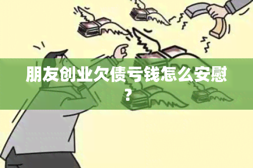 朋友创业欠债亏钱怎么安慰？