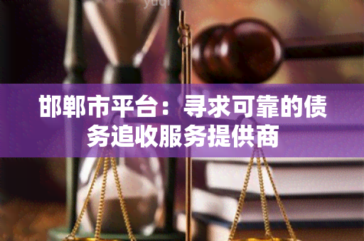 邯郸市平台：寻求可靠的债务追收服务提供商