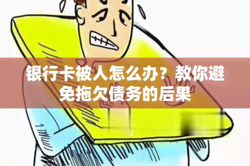 银行卡被人怎么办？教你避免拖欠债务的后果