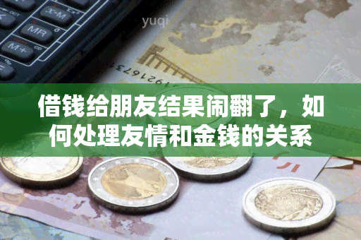 借钱给朋友结果闹翻了，如何处理友情和金钱的关系