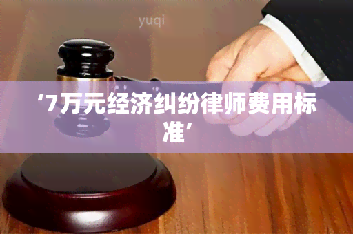 ‘7万元经济纠纷律师费用标准’