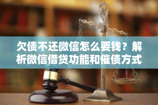 欠债不还微信怎么要钱？解析微信借贷功能和催债方式