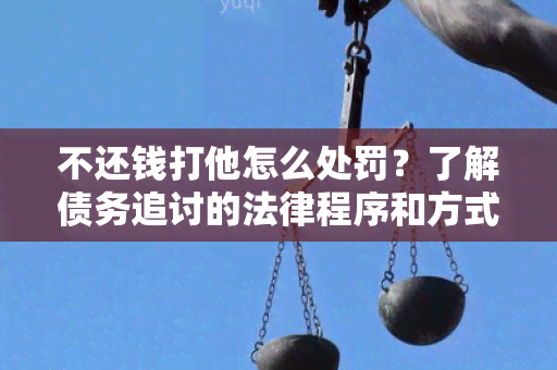 不还钱打他怎么处罚？了解债务追讨的法律程序和方式