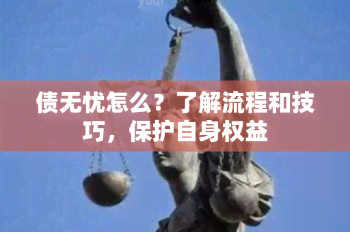 债无忧怎么？了解流程和技巧，保护自身权益