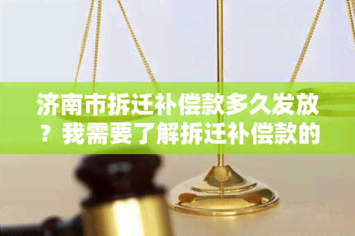 济南市拆迁补偿款多久发放？我需要了解拆迁补偿款的发放时间。