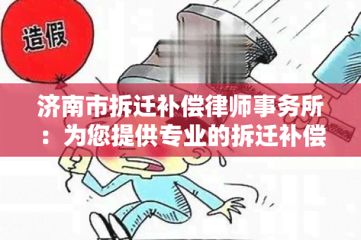 济南市拆迁补偿：为您提供专业的拆迁补偿法律服务