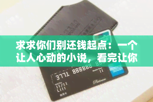 求求你们别还钱起点：一个让人心动的小说，看完让你忍不住哭泣的故事