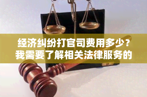 经济纠纷打官司费用多少？我需要了解相关法律服务的费用情况