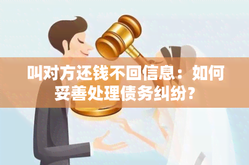 叫对方还钱不回信息：如何妥善处理债务纠纷？