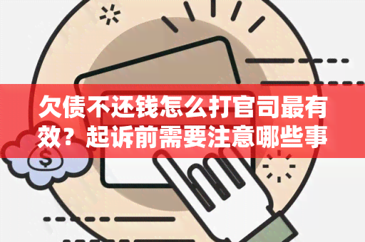 欠债不还钱怎么打官司最有效？起诉前需要注意哪些事？电话咨询可行吗？