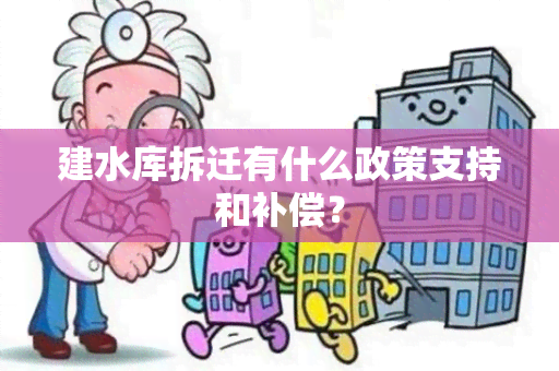 建水库拆迁有什么政策支持和补偿？