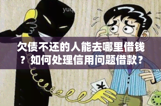 欠债不还的人能去哪里借钱？如何处理信用问题借款？