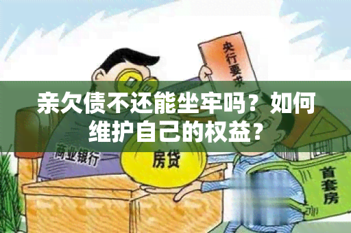 亲欠债不还能坐牢吗？如何维护自己的权益？