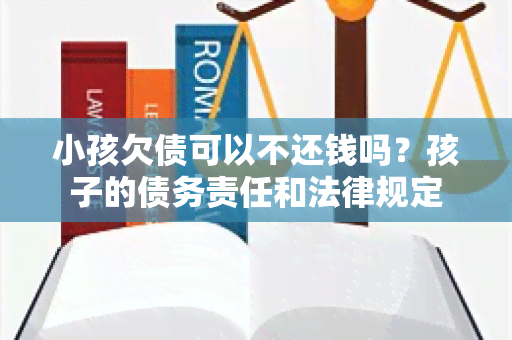 小孩欠债可以不还钱吗？孩子的债务责任和法律规定