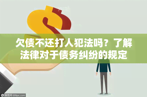 欠债不还打人犯法吗？了解法律对于债务纠纷的规定