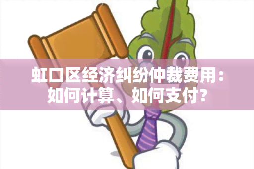 虹口区经济纠纷仲裁费用：如何计算、如何支付？