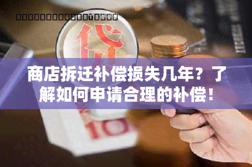 商店拆迁补偿损失几年？了解如何申请合理的补偿！