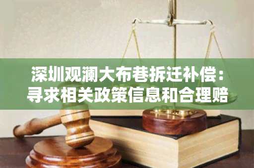 深圳观澜大布巷拆迁补偿：寻求相关政策信息和合理赔偿方案