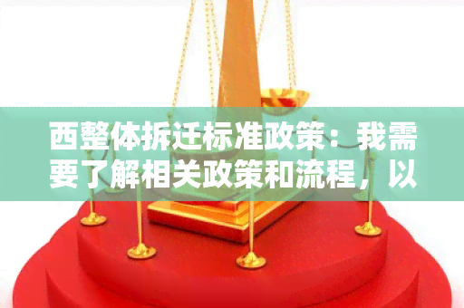 西整体拆迁标准政策：我需要了解相关政策和流程，以便顺利进行拆迁工作