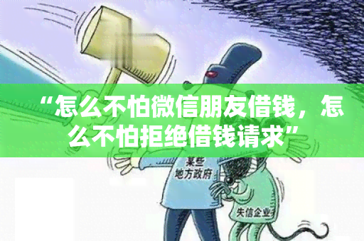 “怎么不怕微信朋友借钱，怎么不怕拒绝借钱请求”