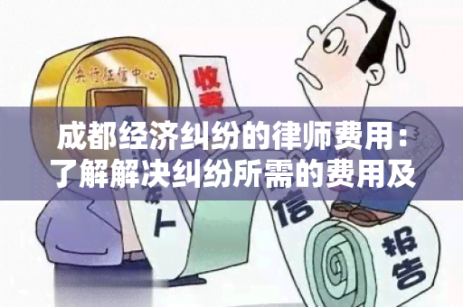 成都经济纠纷的律师费用：了解解决纠纷所需的费用及费用构成