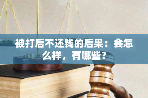 被打后不还钱的后果：会怎么样，有哪些？