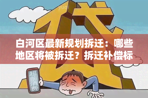 白河区最新规划拆迁：哪些地区将被拆迁？拆迁补偿标准是多少？