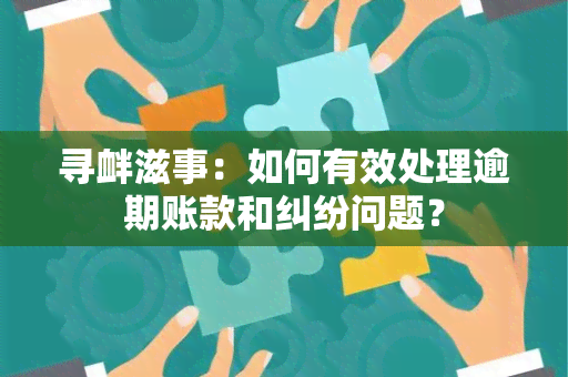 寻衅滋事：如何有效处理逾期账款和纠纷问题？