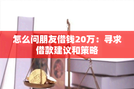 怎么问朋友借钱20万：寻求借款建议和策略