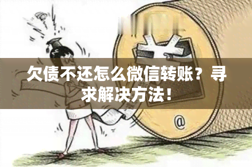 欠债不还怎么微信转账？寻求解决方法！