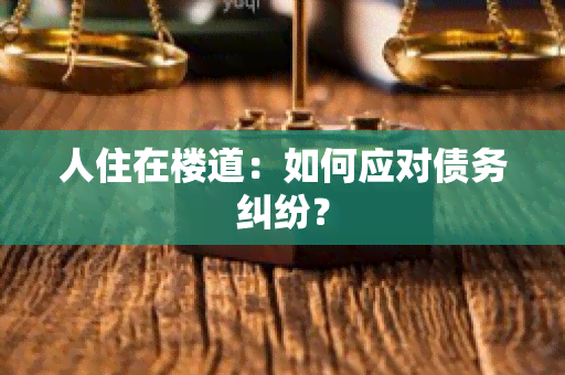 人住在楼道：如何应对债务纠纷？