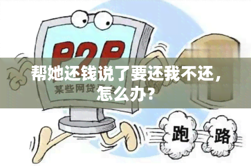 帮她还钱说了要还我不还，怎么办？