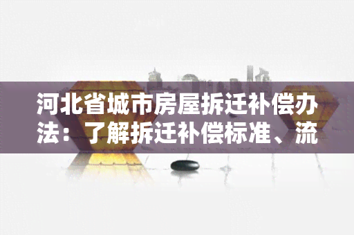 河北省城市房屋拆迁补偿办法：了解拆迁补偿标准、流程和权益保障