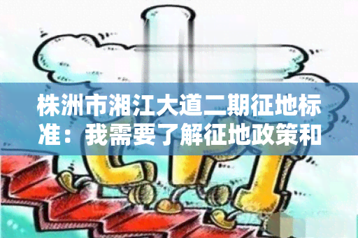 株洲市湘江大道二期征地标准：我需要了解征地政策和补偿标准。